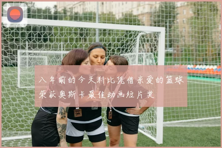八年前的今天科比凭借亲爱的篮球荣获奥斯卡最佳动画短片奖