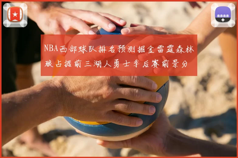 NBA西部球队排名预测掘金雷霆森林狼占据前三湖人勇士季后赛前景分析