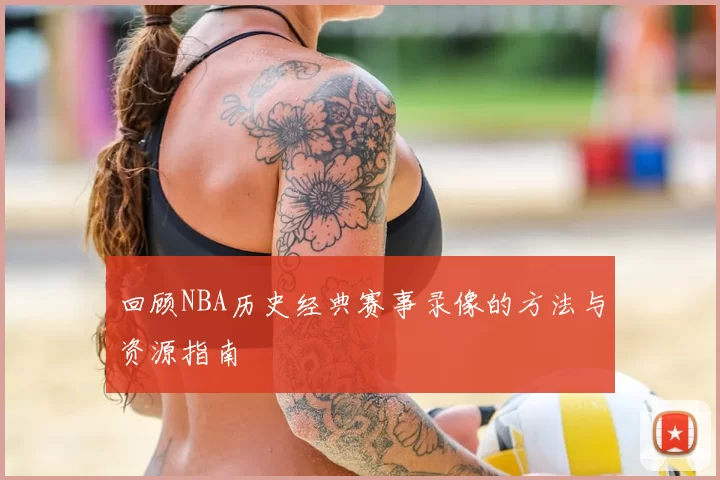 回顾NBA历史经典赛事录像的方法与资源指南