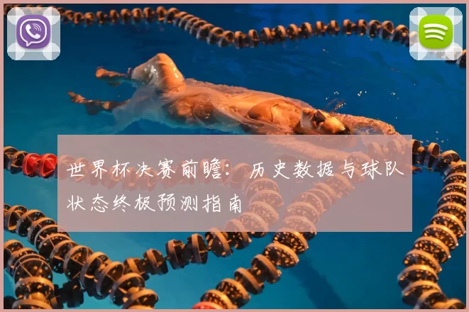世界杯决赛前瞻:历史数据与球队状态终极预测指南