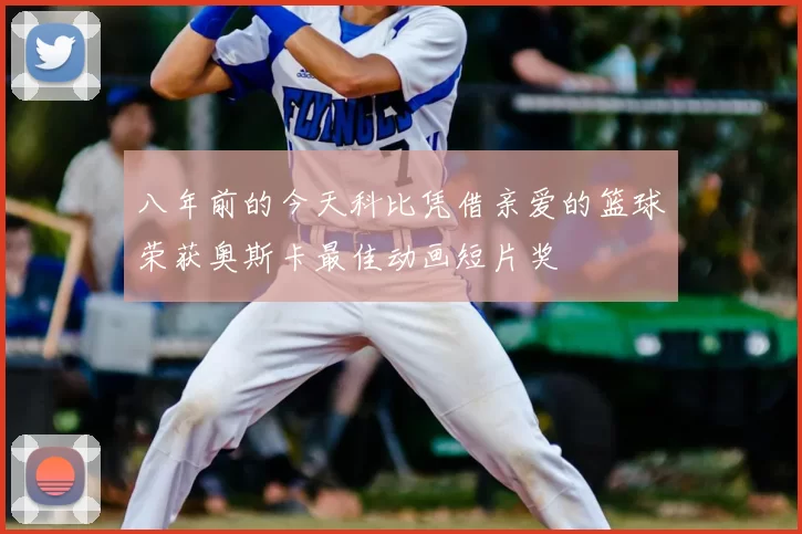 八年前的今天科比凭借亲爱的篮球荣获奥斯卡最佳动画短片奖