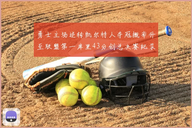 勇士主场逆转凯尔特人夺冠概率升至联盟第一库里43分创总决赛纪录