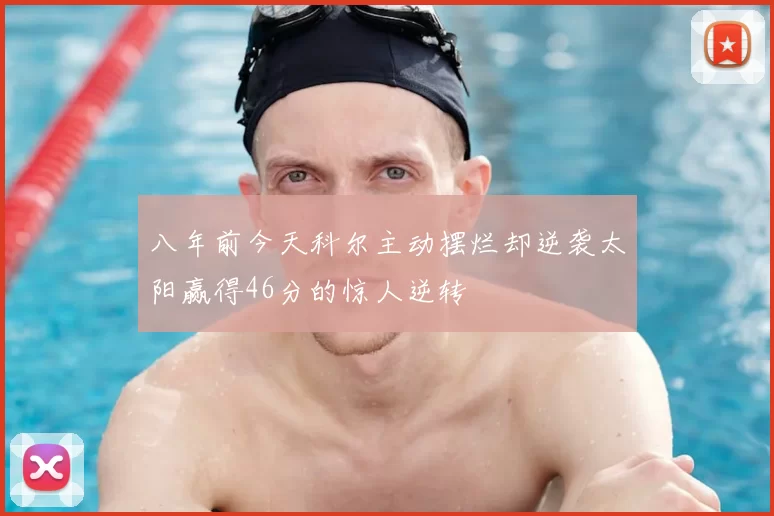 八年前今天科尔主动摆烂却逆袭太阳赢得46分的惊人逆转