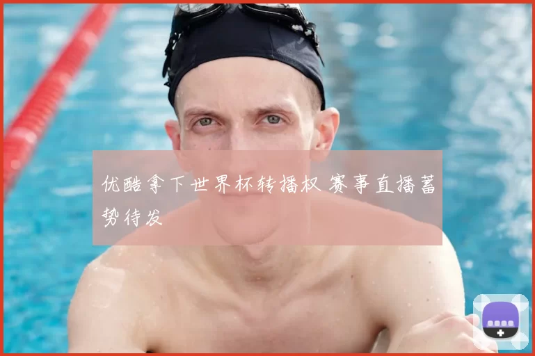 优酷拿下世界杯转播权 赛事直播蓄势待发