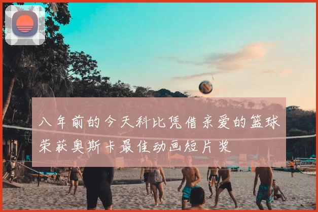 八年前的今天科比凭借亲爱的篮球荣获奥斯卡最佳动画短片奖
