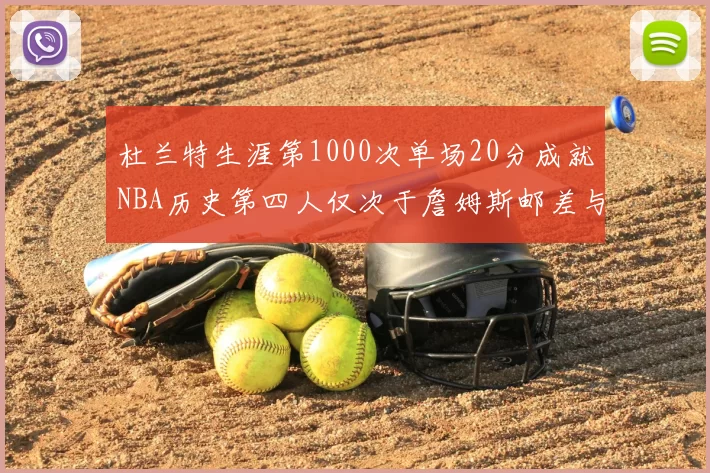 杜兰特生涯第1000次单场20分成就NBA历史第四人仅次于詹姆斯邮差与天勾