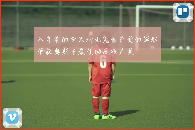 八年前的今天科比凭借亲爱的篮球荣获奥斯卡最佳动画短片奖