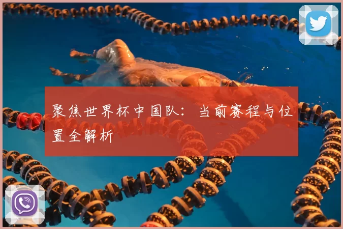 聚焦世界杯中国队：当前赛程与位置全解析