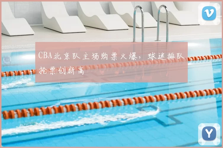 CBA北京队主场购票火爆，球迷排队抢票创新高