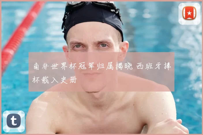 南非世界杯冠军归属揭晓 西班牙捧杯载入史册