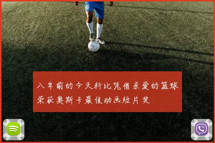 八年前的今天科比凭借亲爱的篮球荣获奥斯卡最佳动画短片奖