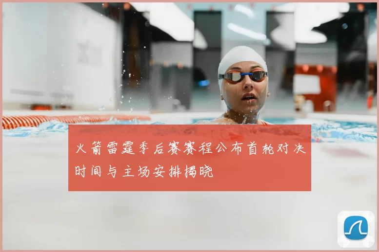 火箭雷霆季后赛赛程公布首轮对决时间与主场安排揭晓