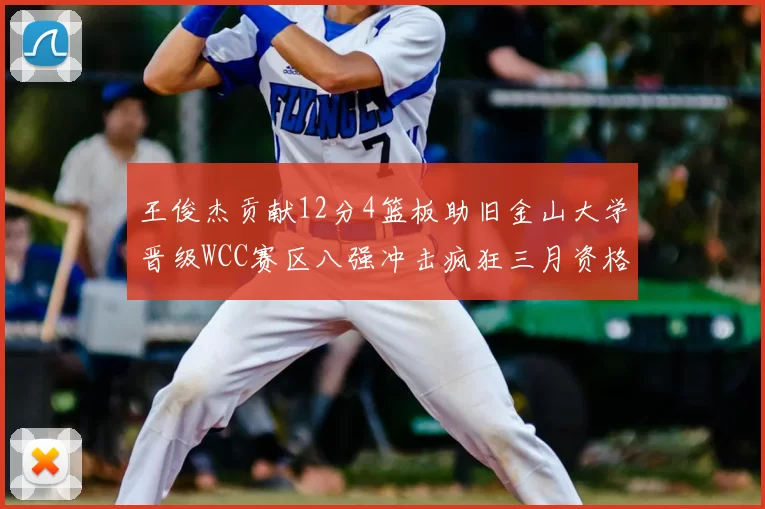 王俊杰贡献12分4篮板助旧金山大学晋级WCC赛区八强冲击疯狂三月资格