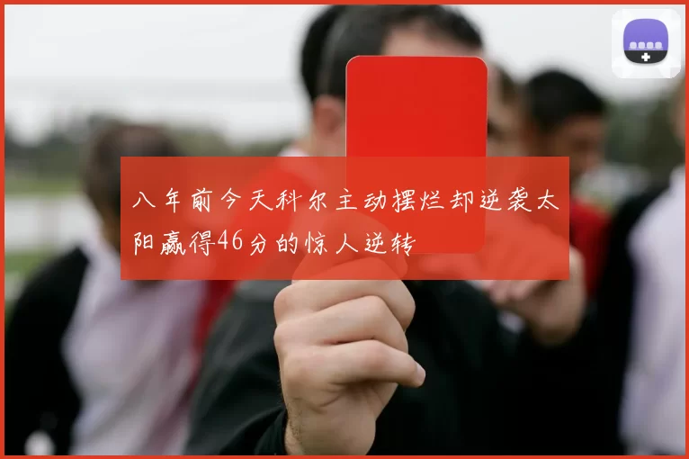 八年前今天科尔主动摆烂却逆袭太阳赢得46分的惊人逆转