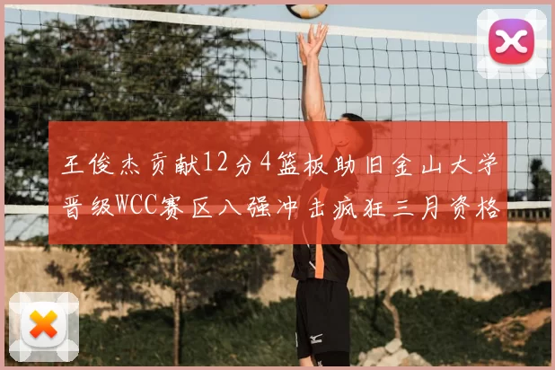 王俊杰贡献12分4篮板助旧金山大学晋级WCC赛区八强冲击疯狂三月资格