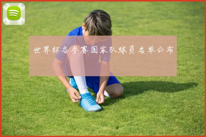 世界杯各参赛国家队球员名单公布