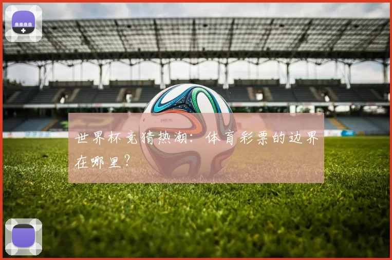世界杯竞猜热潮：体育彩票的边界在哪里？