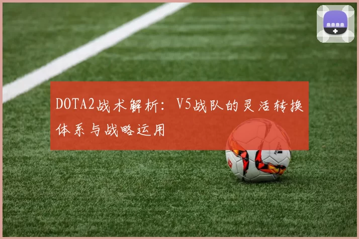 DOTA2战术解析：V5战队的灵活转换体系与战略运用
