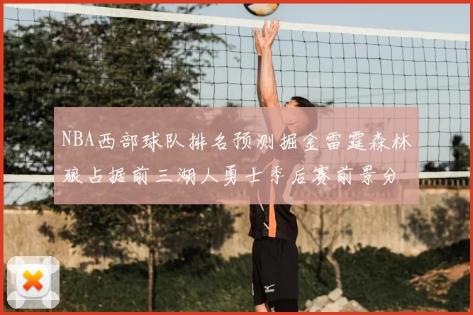 NBA西部球队排名预测掘金雷霆森林狼占据前三湖人勇士季后赛前景分析