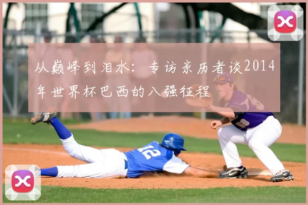 从巅峰到泪水:专访亲历者谈2014年世界杯巴西的八强征程