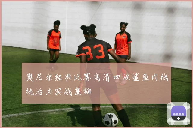 奥尼尔经典比赛高清回放鲨鱼内线统治力实战集锦