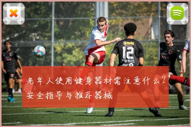 老年人使用健身器材需注意什么？安全指导与推荐器械