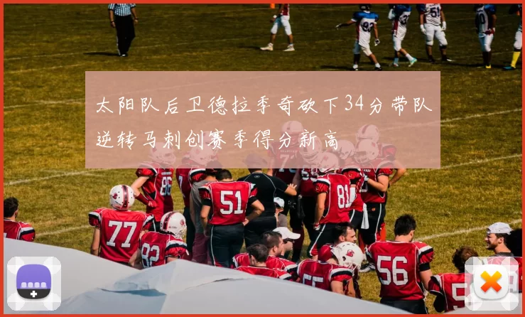 太阳队后卫德拉季奇砍下34分带队逆转马刺创赛季得分新高