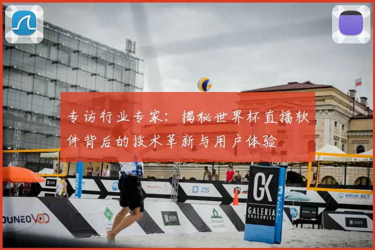 专访行业专家:揭秘世界杯直播软件背后的技术革新与用户体验