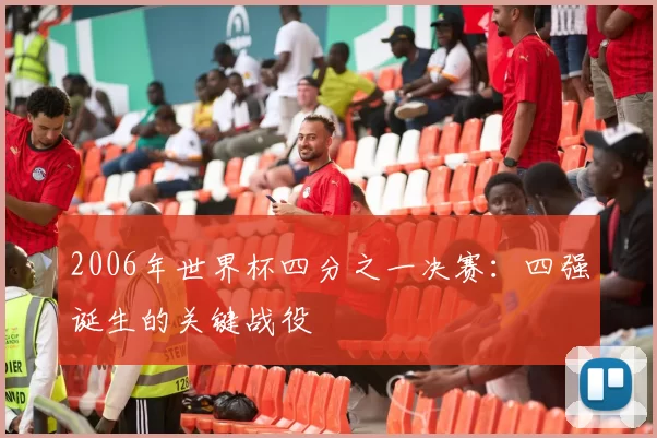 2006年世界杯四分之一决赛：四强诞生的关键战役