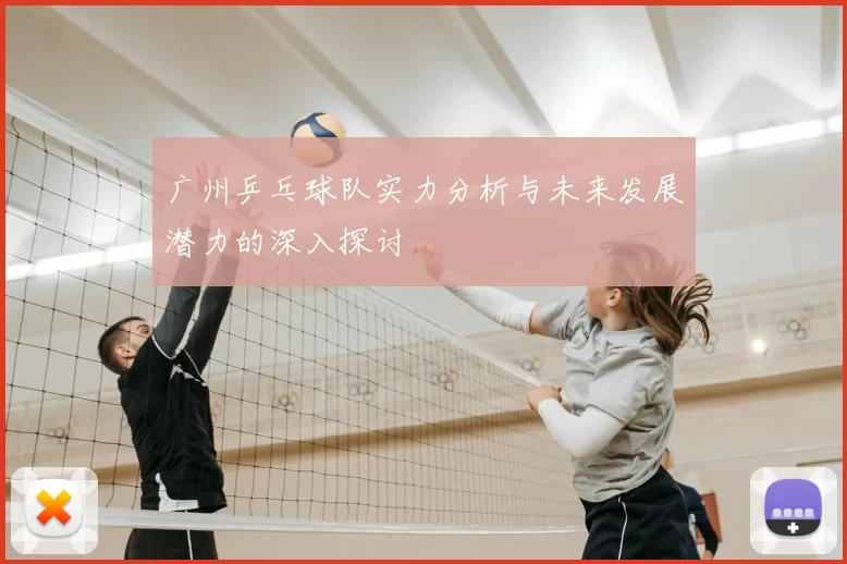 广州乒乓球队实力分析与未来发展潜力的深入探讨