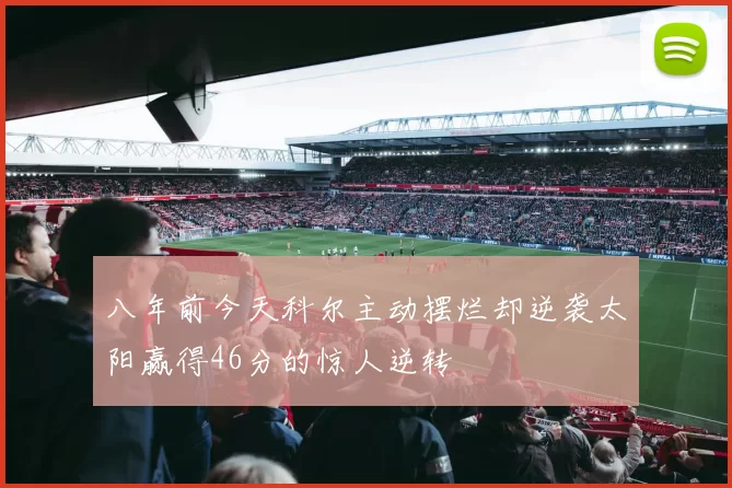八年前今天科尔主动摆烂却逆袭太阳赢得46分的惊人逆转