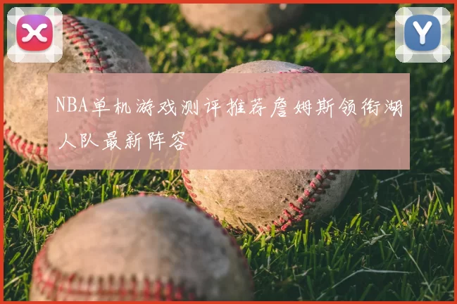 NBA单机游戏测评推荐詹姆斯领衔湖人队最新阵容