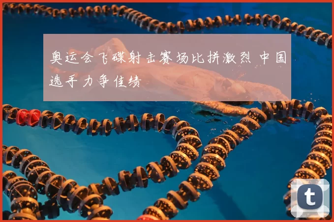奥运会飞碟射击赛场比拼激烈 中国选手力争佳绩