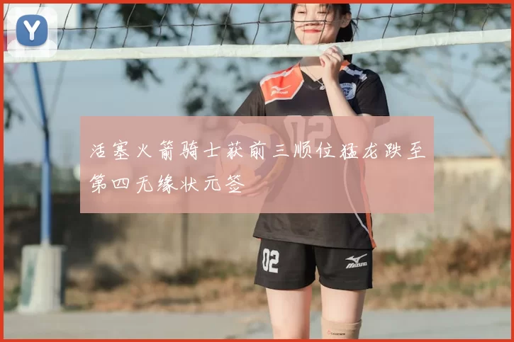 活塞火箭骑士获前三顺位猛龙跌至第四无缘状元签